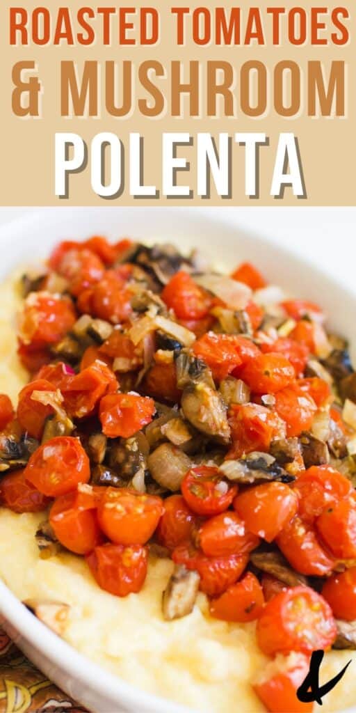 Text - Roasted Tomatoes and mushroom polenta with a serving bowl of polenta topped with roasted veggies.