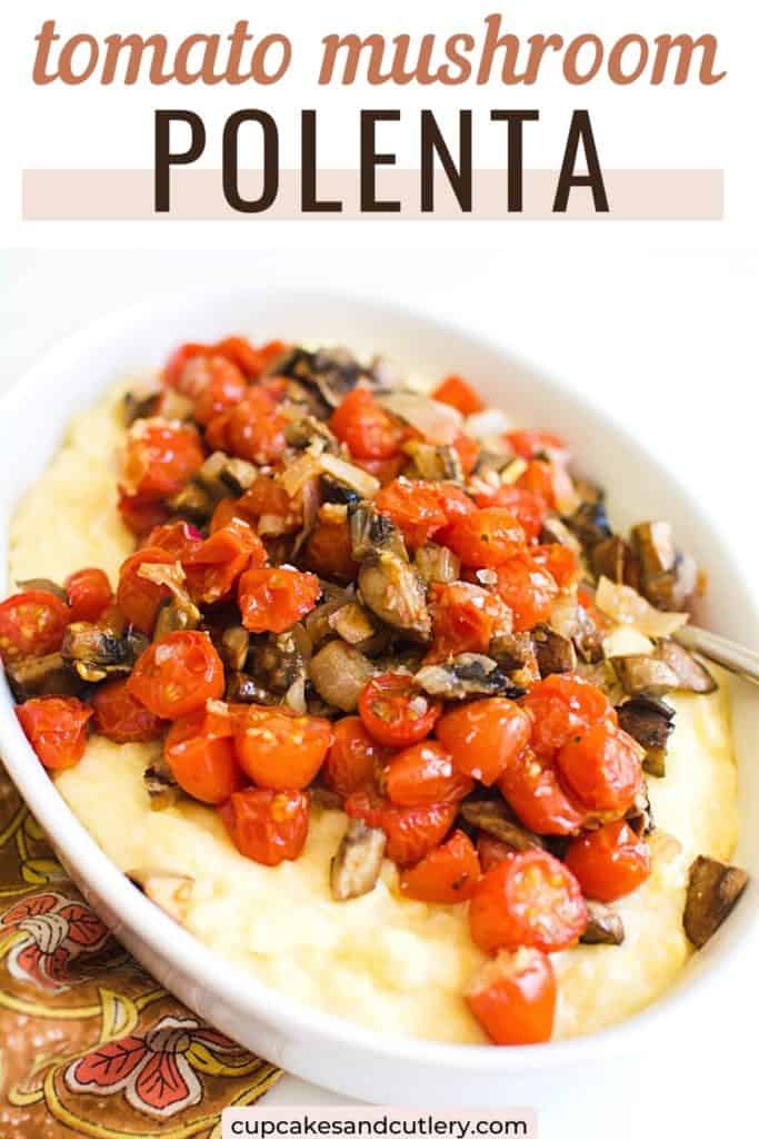 Text - Tomato Mushroom Polenta over a white serving dish holding polenta topped with roasted tomatoes and mushrooms.